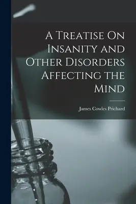 Értekezés az elmebajról és más, az elmét érintő rendellenességekről - A Treatise On Insanity and Other Disorders Affecting the Mind