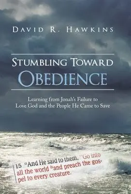 Stumbling Toward Obedience: Tanulva Jónás kudarcából, hogy nem szerette Istent és az embereket, akiket megmenteni jött - Stumbling Toward Obedience: Learning from Jonah's Failure to Love God and the People He Came to Save