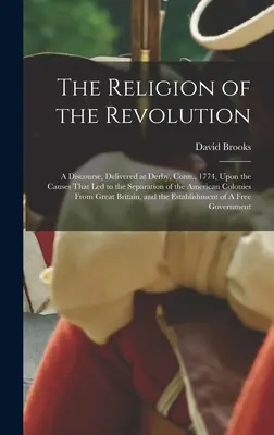 A forradalom vallása: A Discourse, Delivered at Derby, Conn., 1774, Upon the Causes That led to the Separation of the American Colonies From - The Religion of the Revolution: A Discourse, Delivered at Derby, Conn., 1774, Upon the Causes That led to the Separation of the American Colonies From