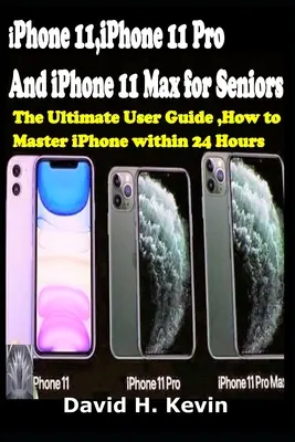 iPhone 11, iPhone 11 Pro és iPhone 11 Max időseknek: A végső felhasználói útmutató, Hogyan sajátítsuk el az iPhone-t 24 órán belül. - iPhone 11, iPhone 11 Pro And iPhone 11 Max for seniors: The Ultimate user guide, How to Master iPhone within 24 Hours.