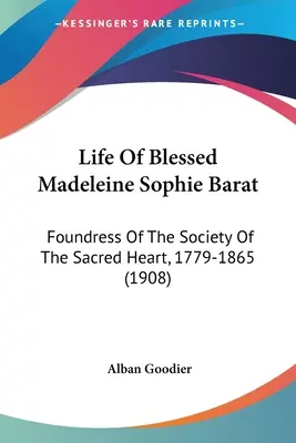 Boldog Madeleine Sophie Barat élete: A Szent Szív Társaság alapítója, 1779-1865 (1908) - Life Of Blessed Madeleine Sophie Barat: Foundress Of The Society Of The Sacred Heart, 1779-1865 (1908)