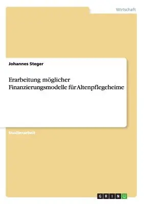 Erarbeitung mglicher Finanzierungsmodelle fr Altenpflegeheime (A régi idők finanszírozási modelljei) - Erarbeitung mglicher Finanzierungsmodelle fr Altenpflegeheime