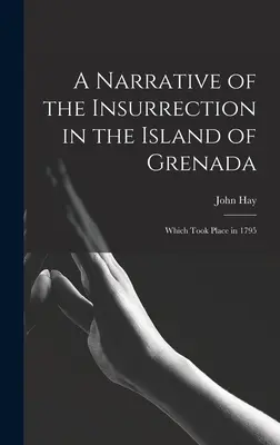 Elbeszélés a Grenada szigetén kitört felkelésről: amely 1795-ben történt - A Narrative of the Insurrection in the Island of Grenada: Which Took Place in 1795