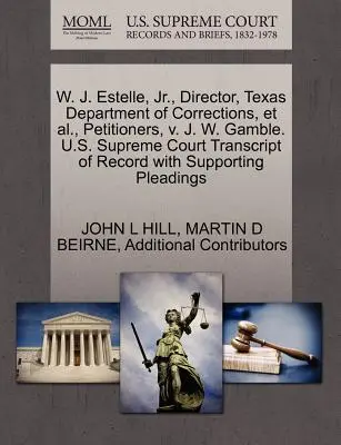 W. J. Estelle, JR., a Texas Department of Corrections igazgatója és társai, kérelmezők, kontra J. W. Gamble. U.S. Supreme Court Transcript of Record with Supplice (A Legfelsőbb Bíróság átirata) - W. J. Estelle, JR., Director, Texas Department of Corrections, et al., Petitioners, V. J. W. Gamble. U.S. Supreme Court Transcript of Record with Supp