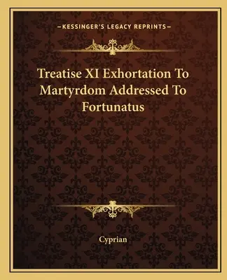 XI. értekezés A mártíromságra való buzdítás Fortunatushoz intézve - Treatise XI Exhortation To Martyrdom Addressed To Fortunatus