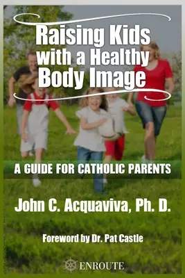 Egészséges testképpel rendelkező gyerekek nevelése: Útmutató katolikus szülők számára - Raising Kids with a Healthy Body Image: A Guide for Catholic Parents