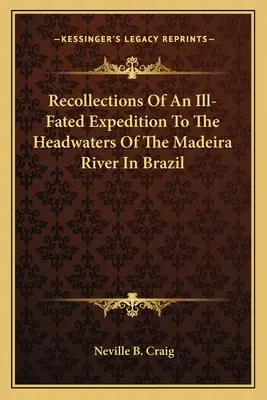 Egy szerencsétlenül járt expedíció visszaemlékezései a brazíliai Madeira folyó forrásvidékére - Recollections Of An Ill-Fated Expedition To The Headwaters Of The Madeira River In Brazil