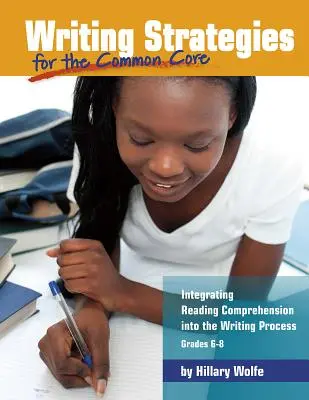 Writing Strategies for the Common Core: Writing Strategies for the Common Core: Integrating Reading Comprehension Intro into the Writing Process, Grades 6-8 - Writing Strategies for the Common Core: Integrating Reading Comprehension Into the Writing Process, Grades 6-8