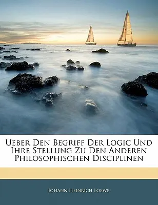 Ueber Den Begriff Der Logic Und Ihre Stellung Zu Den Anderen Philosophischen Disciplinen