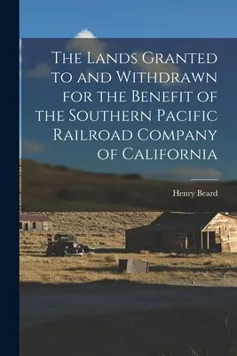 A kaliforniai Déli Csendes-óceáni Vasúttársaság javára odaítélt és visszavont földek - The Lands Granted to and Withdrawn for the Benefit of the Southern Pacific Railroad Company of California