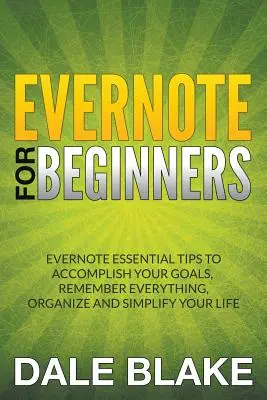 Evernote kezdőknek: Evernote alapvető tippek céljaid eléréséhez, mindenre emlékezz, szervezd és egyszerűsítsd az életed - Evernote For Beginners: Evernote Essential Tips to Accomplish Your Goals, Remember Everything, Organize and Simplify Your Life