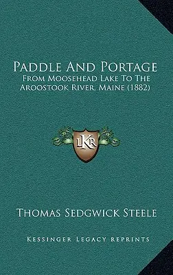 Paddle And Portage: A Moosehead-tótól az Aroostook folyóig, Maine (1882) - Paddle And Portage: From Moosehead Lake To The Aroostook River, Maine (1882)