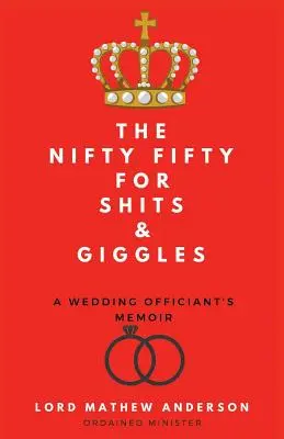 A Nifty Fifty for Shits & Giggles: A Wedding Officiant's Memoir's - The Nifty Fifty for Shits & Giggles: A Wedding Officiant's Memoir