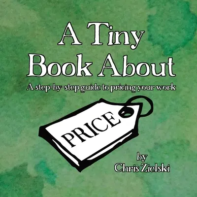 Egy apró könyv az árról: A step-by-step guide to pricing your work - A Tiny Book About Price: A step-by-step guide to pricing your work