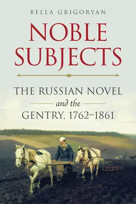 Nemes tárgyak: Az orosz regény és a nemesség, 1762-1861 - Noble Subjects: The Russian Novel and the Gentry, 1762-1861