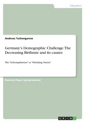 Németország demográfiai kihívása. A csökkenő születésszám és annak okai: A Schrumpfnation” vagy »zsugorodó nemzet«” - Germany's Demographic Challenge. The Decreasing Birthrate and its causes: The Schrumpfnation