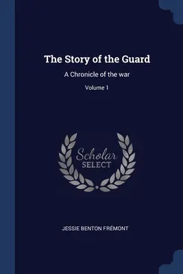 A gárda története: A háború krónikája; 1. kötet - The Story of the Guard: A Chronicle of the war; Volume 1