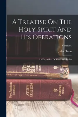 Értekezés a Szentlélekről és működéséről: A 130. zsoltár magyarázata; 4. kötet - A Treatise On The Holy Spirit And His Operations: An Exposition Of The 130th Psalm; Volume 4