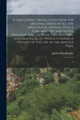 Az összes apostoli levelek új, szó szerinti fordítása az eredeti görög nyelvből: Kommentárral és jegyzetekkel, filológiai, kritikai, magyarázó, és - A new Literal Translation From the Original Greek of all the Apostolical Epistles: With a Commentary and Notes, Philological, Critical, Explanatory, a