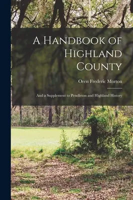 Highland megye kézikönyve: És kiegészítés a Pendleton és Highland történelméhez - A Handbook of Highland County: And a Supplement to Pendleton and Highland History