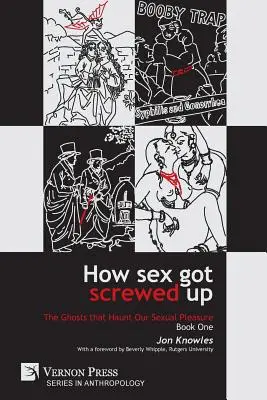 Hogyan cseszték el a szexet: A szexuális örömünket kísértő kísértetek - Első könyv: A kőkortól a felvilágosodásig - How Sex Got Screwed Up: The Ghosts that Haunt Our Sexual Pleasure - Book One: From the Stone Age to the Enlightenment