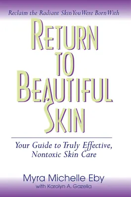 Visszatérés a gyönyörű bőrhöz: A valóban hatékony, nem mérgező bőrápolás útmutatója - Return to Beautiful Skin: Your Guide to Truly Effective, Nontoxic Skin Care
