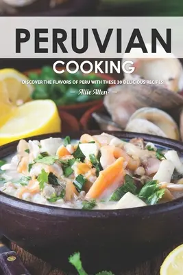 Perui főzés: Fedezze fel Peru ízeit ezzel a 30 finom recepttel! - Peruvian Cooking: Discover the Flavors of Peru With These 30 Delicious Recipes!