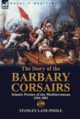 A barbár korzárok története: A Földközi-tenger iszlám kalózai 1504-1881 - The Story of the Barbary Corsairs: Islamic Pirates of the Mediterranean 1504-1881