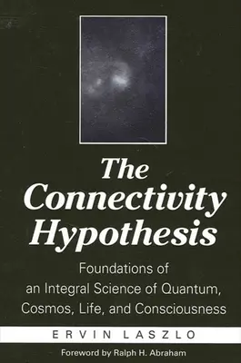 A konnektivitás hipotézise: A kvantum, a kozmosz, az élet és a tudatosság integrális tudományának alapjai - The Connectivity Hypothesis: Foundations of an Integral Science of Quantum, Cosmos, Life, and Consciousness