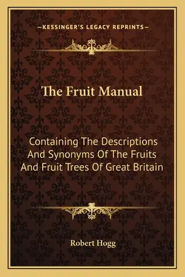 A gyümölcs kézikönyv: Tartalmazza a leírások és szinonimák a gyümölcsök és gyümölcsfák Nagy-Britannia - The Fruit Manual: Containing The Descriptions And Synonyms Of The Fruits And Fruit Trees Of Great Britain