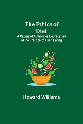 A táplálkozás etikája; A húsevés gyakorlatát elítélő tekintélyek kátéja - The Ethics of Diet; A Catena of Authorities Deprecatory of the Practice of Flesh Eating