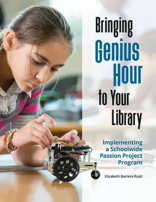 Zseniális órát a könyvtárba: Az egész iskolára kiterjedő Szenvedély-projekt program megvalósítása - Bringing Genius Hour to Your Library: Implementing a Schoolwide Passion Project Program