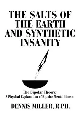 A Föld sói és a szintetikus őrület: A bipoláris elmélet: A bipoláris mentális betegség fizikai magyarázata - The Salts of the Earth and Synthetic Insanity: The Bipolar Theory: A Physical Explanation of Bipolar Mental Illness