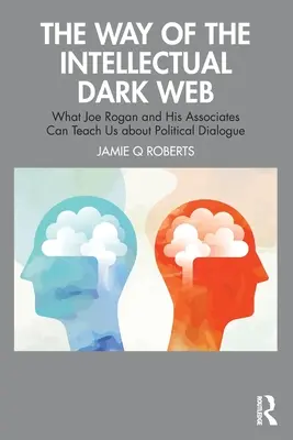 Az intellektuális sötét háló útja: Amit Joe Rogan és társai a politikai párbeszédről taníthatnak nekünk - The Way of the Intellectual Dark Web: What Joe Rogan and His Associates Can Teach Us about Political Dialogue