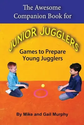 A félelmetes kísérőkönyv junior zsonglőröknek: Játékok a fiatal zsonglőrök felkészítéséhez - The Awesome Companion Book for Junior Jugglers: Games to Prepare Young Jugglers