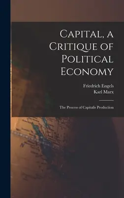 A tőke, a politikai gazdaságtan kritikája: A tőkés termelés folyamata - Capital, a Critique of Political Economy: The Process of Capitalis Production