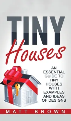 Tiny Houses: A Tiny Houses (Apró házak) alapvető útmutatója példákkal és tervezési ötletekkel - Tiny Houses: An Essential Guide to Tiny Houses with Examples and Ideas of Design