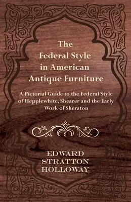 A szövetségi stílus az amerikai antik bútorokban - Képes útmutató a Hepplewhite, Shearer és Sheraton korai munkáinak szövetségi stílusához - The Federal Style in American Antique Furniture - A Pictorial Guide to the Federal Style of Hepplewhite, Shearer and the Early Work of Sheraton