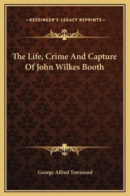 John Wilkes Booth élete, bűne és elfogása - The Life, Crime And Capture Of John Wilkes Booth