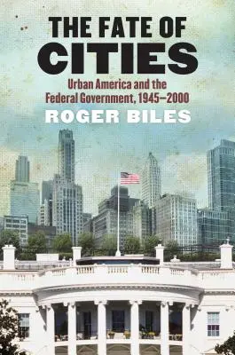 A városok sorsa: Amerika és a szövetségi kormány, 1945-2000 - The Fate of Cities: Urban America and the Federal Government, 1945-2000