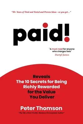 Fizetett! A 10 titok, amivel gazdagon megjutalmazható az érték, amit nyújtasz - paid!: Reveals The 10 Secrets for Being Richly Rewarded for the Value you Deliver