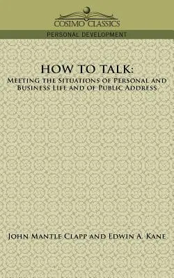 Hogyan beszéljünk: A személyes és az üzleti élet, valamint a nyilvános megszólalás helyzeteinek kezelése - How to Talk: Meeting the Situations of Personal and Business Life and of Public Address