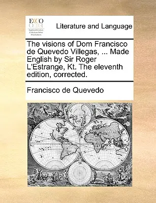 Dom Francisco de Quevedo Villegas látomásai, ... Made English by Sir Roger L'Estrange, Kt. the Eleventh Edition, Corrected. - The Visions of Dom Francisco de Quevedo Villegas, ... Made English by Sir Roger L'Estrange, Kt. the Eleventh Edition, Corrected.