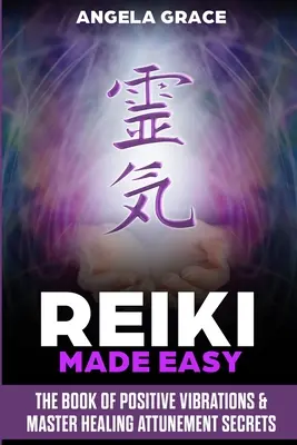 Reiki Made Easy: A pozitív rezgések könyve és a mesteri gyógyító ráhangolódás titkai - Reiki Made Easy: The Book Of Positive Vibrations & Master Healing Attunement Secrets