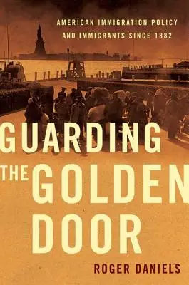 Az aranykapu őrzése: Az amerikai bevándorlási politika és a bevándorlók 1882 óta - Guarding the Golden Door: American Immigration Policy and Immigrants Since 1882