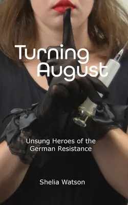 Turning August: A német ellenállás meg nem énekelt hősei - Turning August: Unsung Heroes of the German Resistance