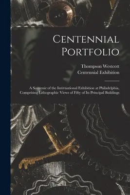 Centennial Portfolio: a Souvenir of the International Exhibition at Philadelphia, Comprising Lithographic Views of Fifty of Its Principal Bu