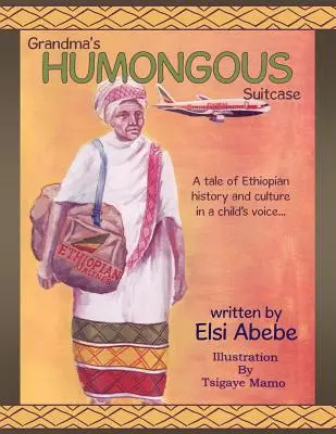 Nagymama hatalmas bőröndje: A Tale of Ethiopian History and Culture in a Child's Voice... - Grandma's Humongous Suitcase: A Tale of Ethiopian History and Culture in a Child's Voice...
