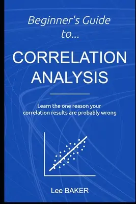 Kezdő útmutató a korrelációelemzéshez: Tanulja meg az egyetlen okot, amiért a korrelációs eredményei valószínűleg tévesek - Beginner's Guide to Correlation Analysis: Learn The One Reason Your Correlation Results Are Probably Wrong