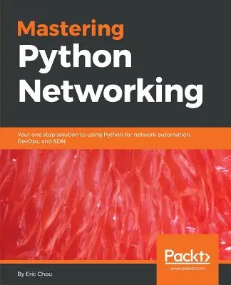 Mastering Python Networking (A Python hálózatépítés elsajátítása): A Python hálózati automatizáláshoz, DevOps-hoz és SDN-hez való használatának egyablakos megoldása - Mastering Python Networking: Your one stop solution to using Python for network automation, DevOps, and SDN